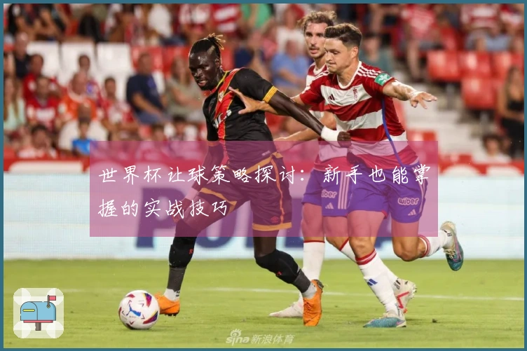 世界杯让球策略探讨：新手也能掌握的实战技巧