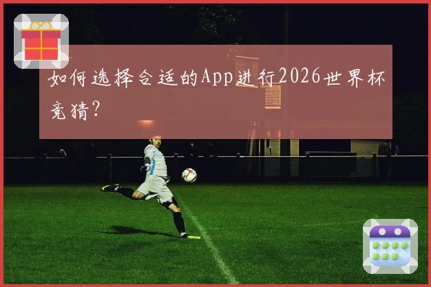 如何选择合适的App进行2026世界杯竞猜？