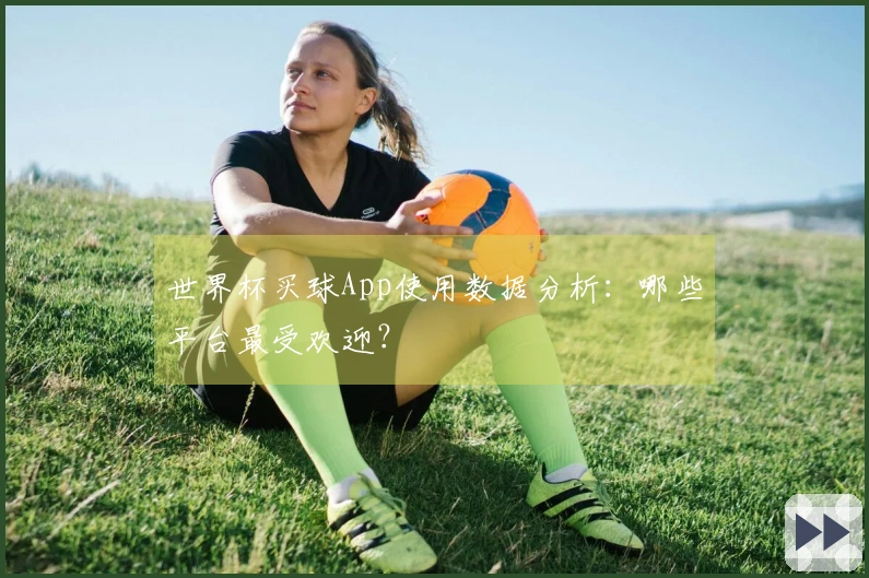 世界杯买球App使用数据分析：哪些平台最受欢迎？