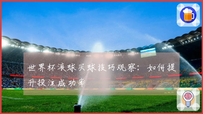 世界杯滚球买球技巧观察：如何提升投注成功率