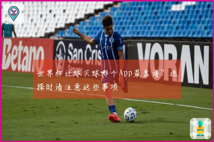 世界杯让球买球哪个App最靠谱？选择时请注意这些事项