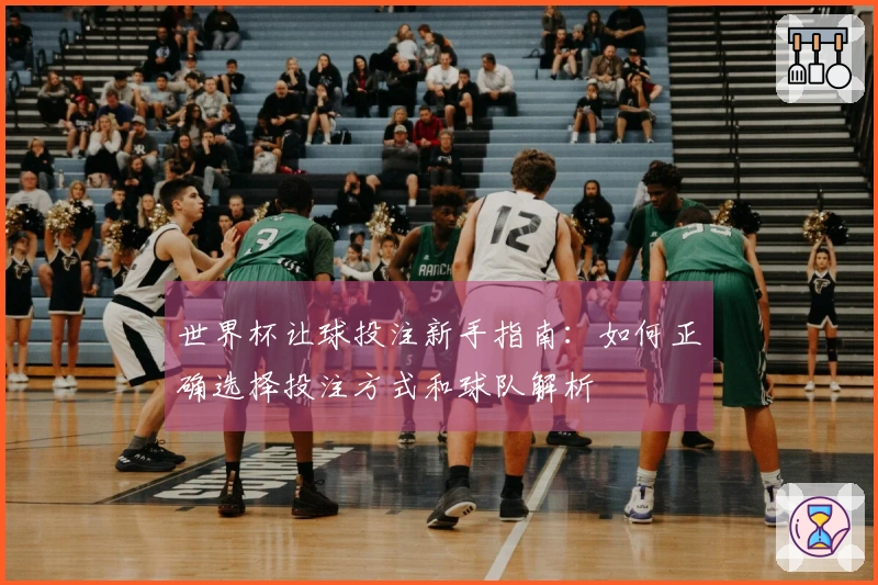 世界杯让球投注新手指南：如何正确选择投注方式和球队解析