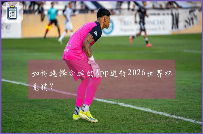 如何选择合适的App进行2026世界杯竞猜？